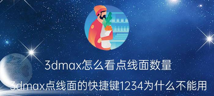 3dmax怎么看点线面数量 3dmax点线面的快捷键1234为什么不能用？